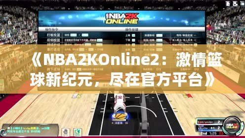 《NBA2KOnline2：激情籃球新紀(jì)元，盡在官方平臺(tái)》