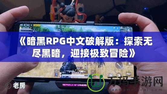 《暗黑RPG中文破解版：探索無盡黑暗，迎接極致冒險》