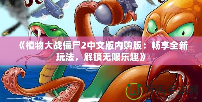 《植物大戰(zhàn)僵尸2中文版內(nèi)購版：暢享全新玩法，解鎖無限樂趣》