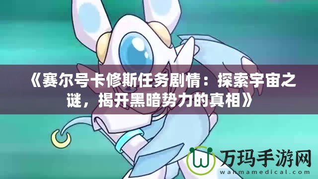 《賽爾號卡修斯任務劇情：探索宇宙之謎，揭開黑暗勢力的真相》