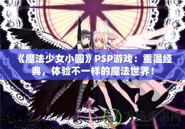 《魔法少女小圓》PSP游戲：重溫經(jīng)典，體驗(yàn)不一樣的魔法世界！