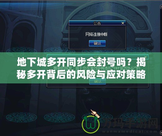 地下城多開同步會(huì)封號(hào)嗎？揭秘多開背后的風(fēng)險(xiǎn)與應(yīng)對(duì)策略