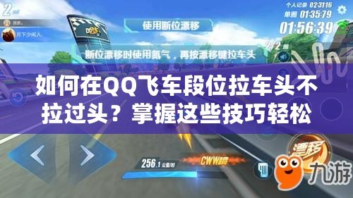 如何在QQ飛車段位拉車頭不拉過頭？掌握這些技巧輕松提升賽車水平！