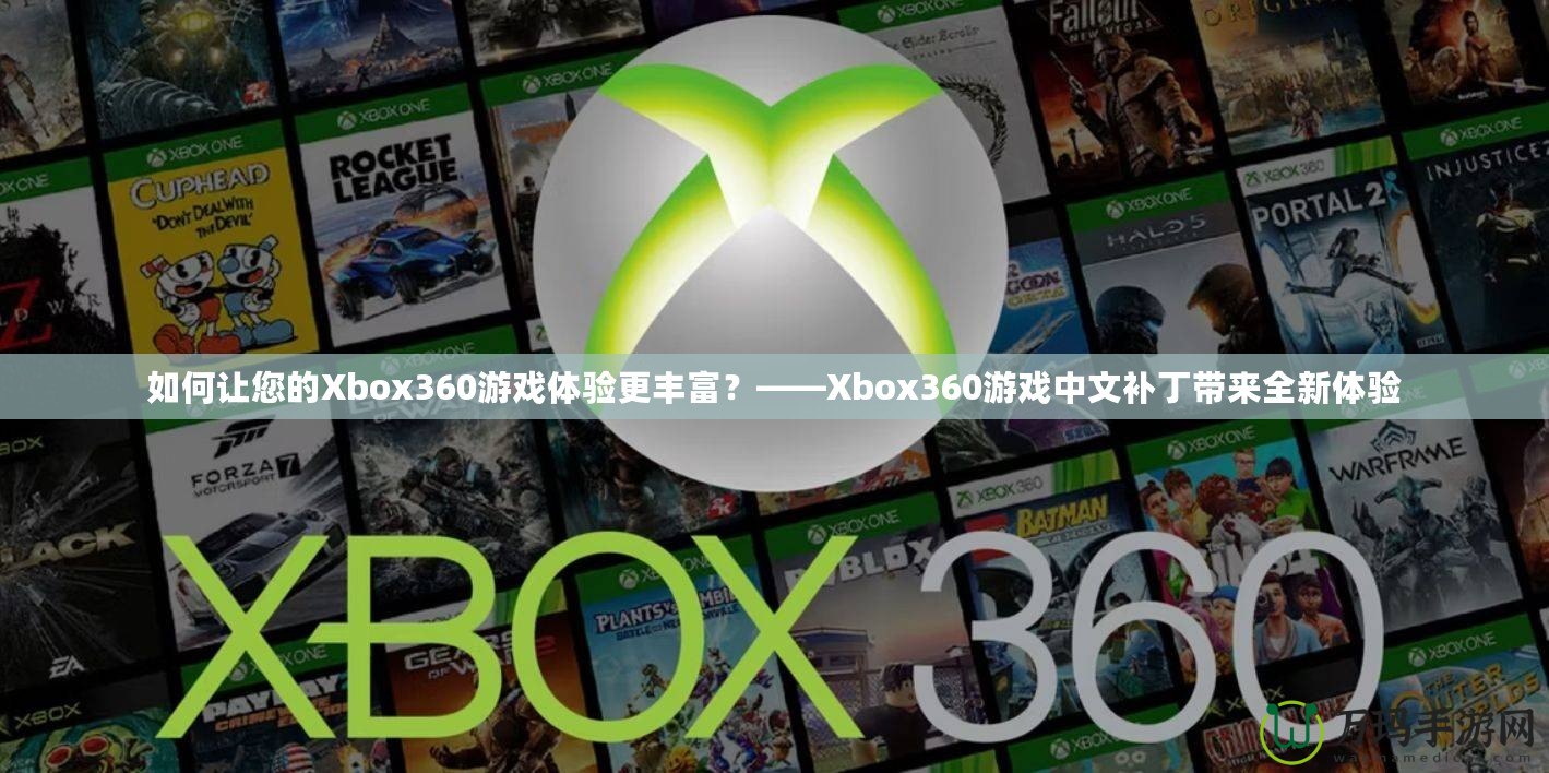 如何讓您的Xbox360游戲體驗更豐富？——Xbox360游戲中文補(bǔ)丁帶來全新體驗