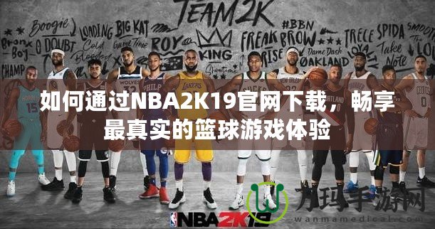 如何通過NBA2K19官網(wǎng)下載，暢享最真實的籃球游戲體驗