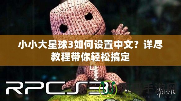 小小大星球3如何設(shè)置中文？詳盡教程帶你輕松搞定