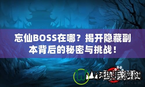 忘仙BOSS在哪？揭開隱藏副本背后的秘密與挑戰(zhàn)！