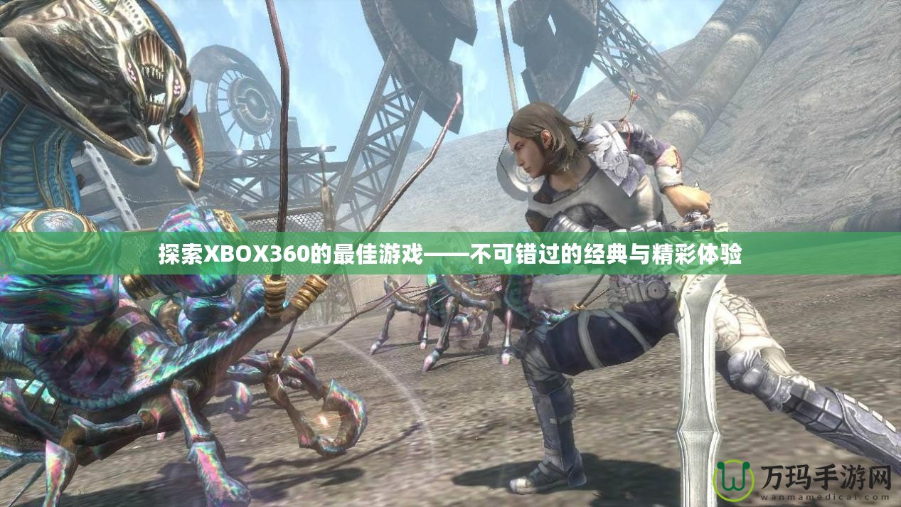 探索XBOX360的最佳游戲——不可錯(cuò)過的經(jīng)典與精彩體驗(yàn)