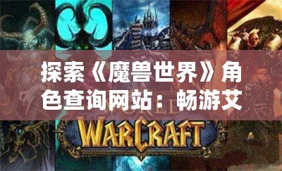 探索《魔獸世界》角色查詢網(wǎng)站：暢游艾澤拉斯的最佳助手