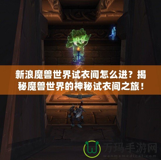 新浪魔獸世界試衣間怎么進(jìn)？揭秘魔獸世界的神秘試衣間之旅！