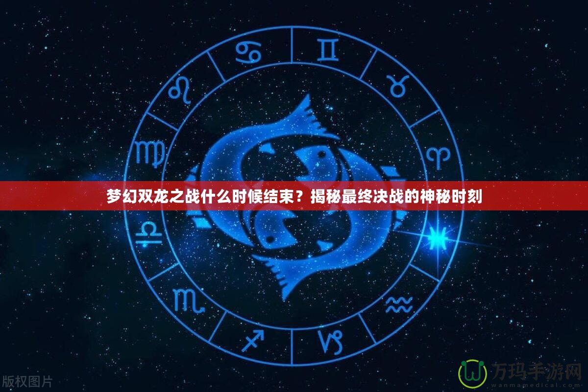 夢幻雙龍之戰(zhàn)什么時候結(jié)束？揭秘最終決戰(zhàn)的神秘時刻