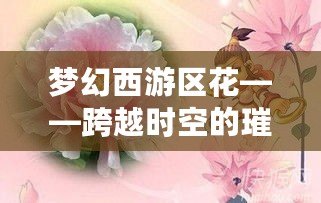 夢幻西游區(qū)花——跨越時空的璀璨明星