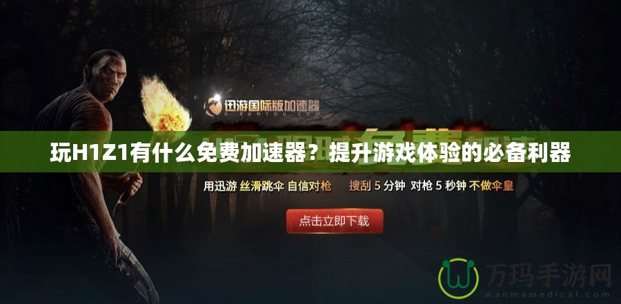 玩H1Z1有什么免費加速器？提升游戲體驗的必備利器