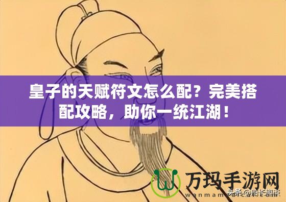 皇子的天賦符文怎么配？完美搭配攻略，助你一統(tǒng)江湖！