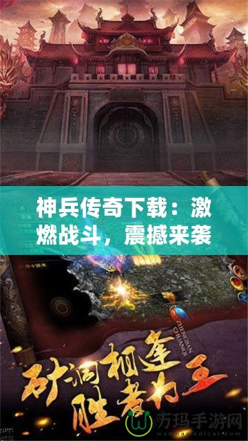 神兵傳奇下載：激燃戰(zhàn)斗，震撼來(lái)襲！一起來(lái)體驗(yàn)這款爆款手游的魅力！