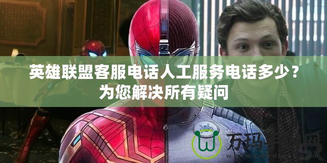 英雄聯(lián)盟客服電話人工服務(wù)電話多少？為您解決所有疑問