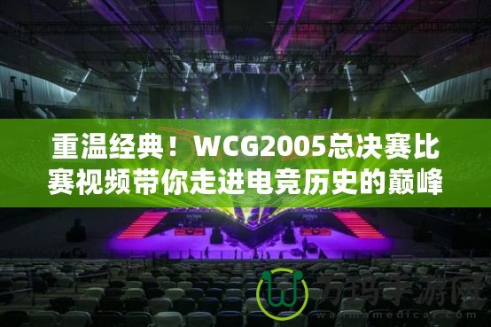 重溫經(jīng)典！WCG2005總決賽比賽視頻帶你走進(jìn)電競(jìng)歷史的巔峰