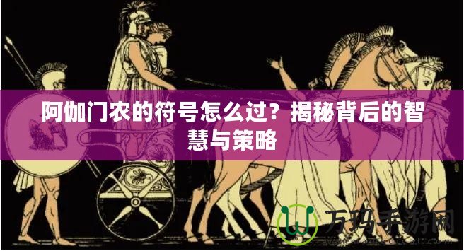 阿伽門農(nóng)的符號(hào)怎么過？揭秘背后的智慧與策略