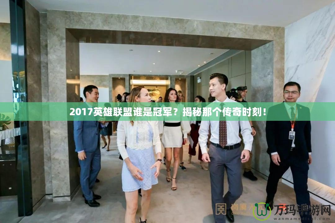 2017英雄聯(lián)盟誰(shuí)是冠軍？揭秘那個(gè)傳奇時(shí)刻！