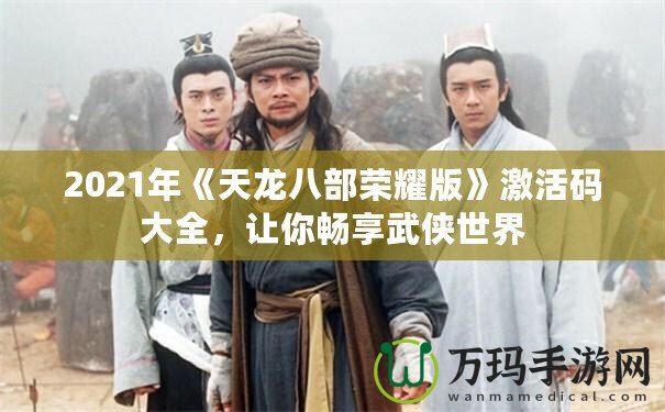 2021年《天龍八部榮耀版》激活碼大全，讓你暢享武俠世界