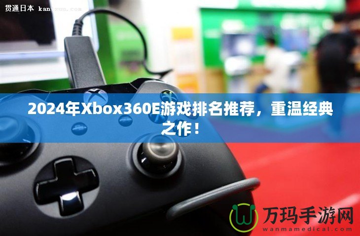 2024年Xbox360E游戲排名推薦，重溫經(jīng)典之作！