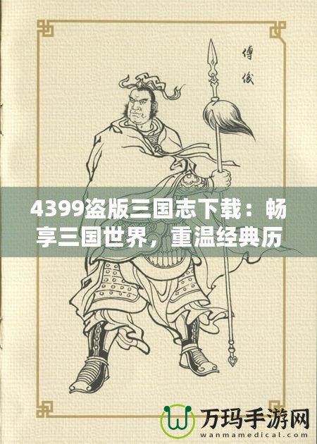 4399盜版三國(guó)志下載：暢享三國(guó)世界，重溫經(jīng)典歷史