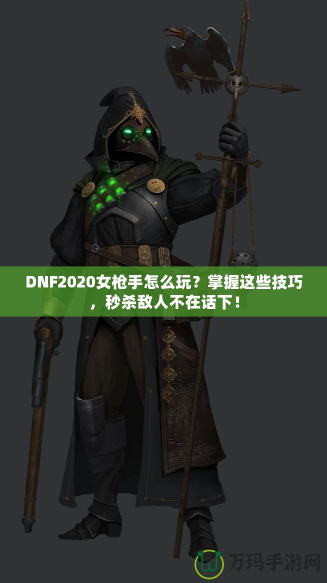 DNF2020女槍手怎么玩？掌握這些技巧，秒殺敵人不在話(huà)下！