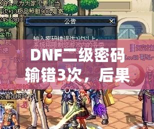 DNF二級密碼輸錯3次，后果竟然如此嚴重！你了解嗎？