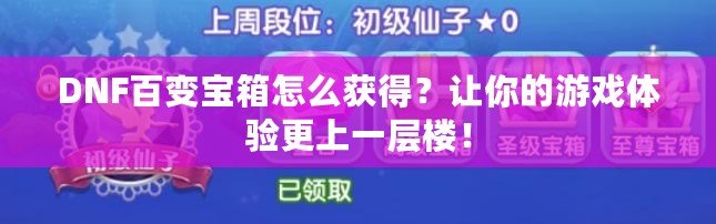 DNF百變寶箱怎么獲得？讓你的游戲體驗(yàn)更上一層樓！