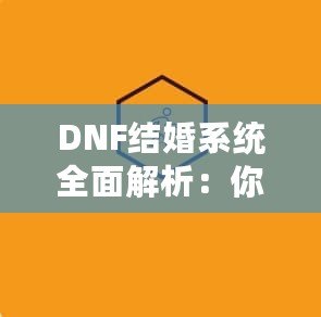 DNF結(jié)婚系統(tǒng)全面解析：你知道多少級可以結(jié)婚嗎？