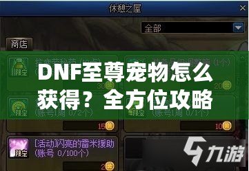 DNF至尊寵物怎么獲得？全方位攻略助你輕松入手！