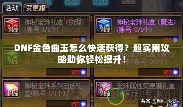 DNF金色曲玉怎么快速獲得？超實用攻略助你輕松提升！