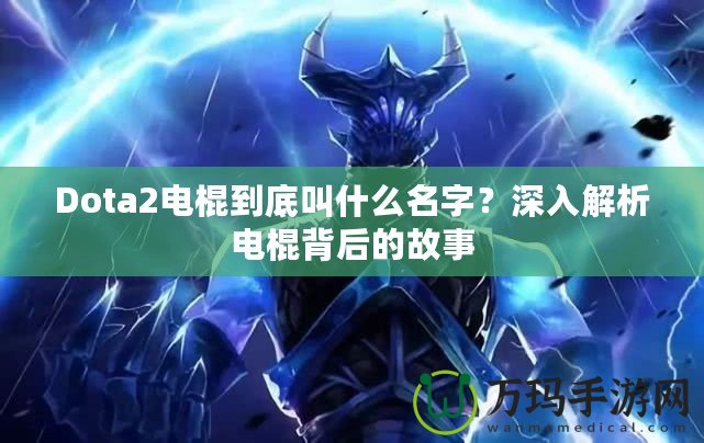 Dota2電棍到底叫什么名字？深入解析電棍背后的故事