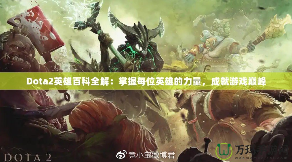 Dota2英雄百科全解：掌握每位英雄的力量，成就游戲巔峰