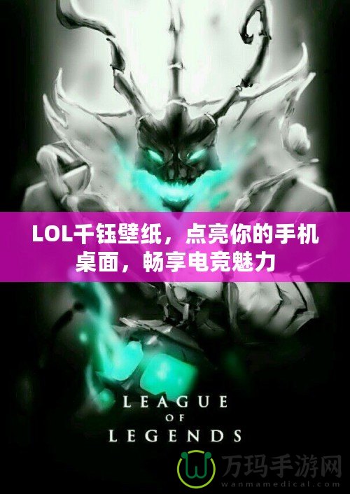 LOL千鈺壁紙，點亮你的手機桌面，暢享電競魅力