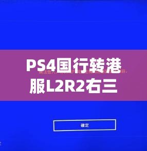 PS4國(guó)行轉(zhuǎn)港服L2R2右三角不能用了？解決辦法來啦！