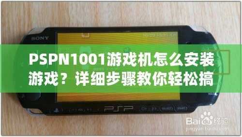 PSPN1001游戲機怎么安裝游戲？詳細步驟教你輕松搞定！