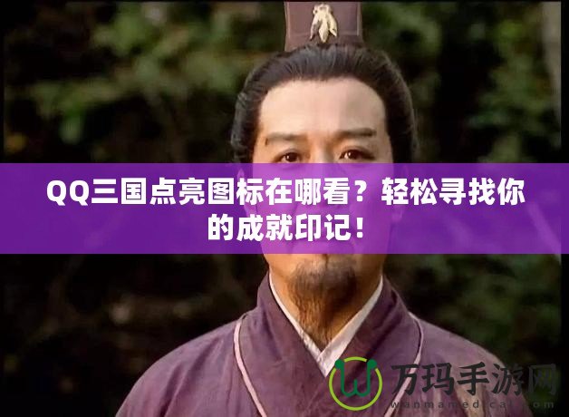 QQ三國點(diǎn)亮圖標(biāo)在哪看？輕松尋找你的成就印記！