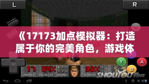 《17173加點模擬器：打造屬于你的完美角色，游戲體驗全面升級》