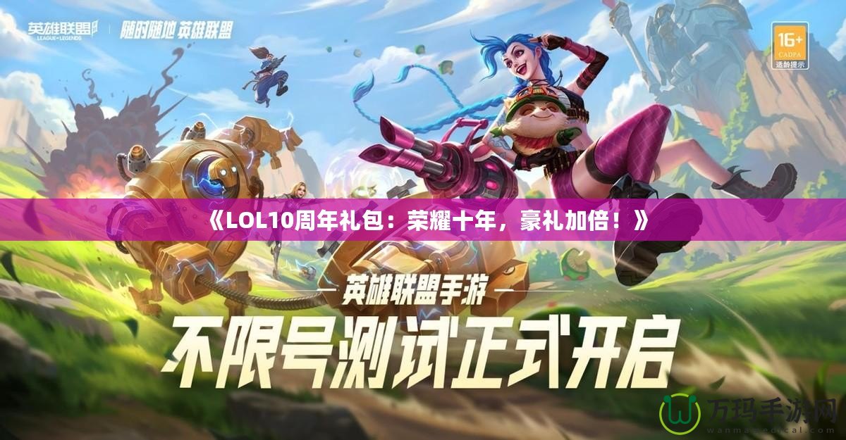 《LOL10周年禮包：榮耀十年，豪禮加倍！》