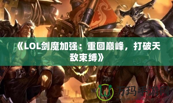 《LOL劍魔加強：重回巔峰，打破天敵束縛》