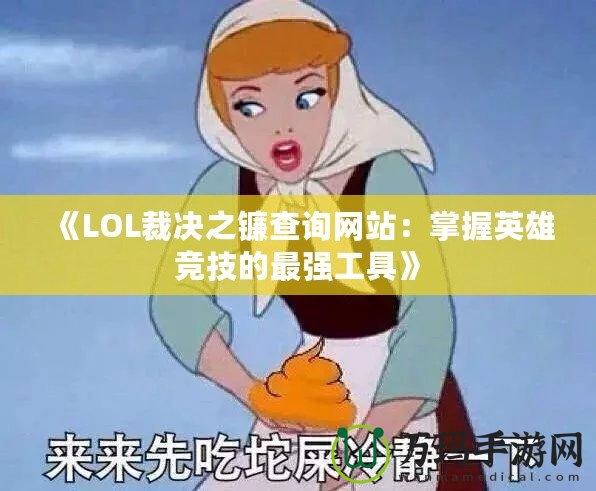 《LOL裁決之鐮查詢網(wǎng)站：掌握英雄競技的最強工具》