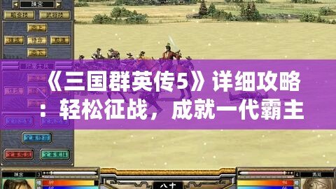 《三國群英傳5》詳細(xì)攻略：輕松征戰(zhàn)，成就一代霸主！