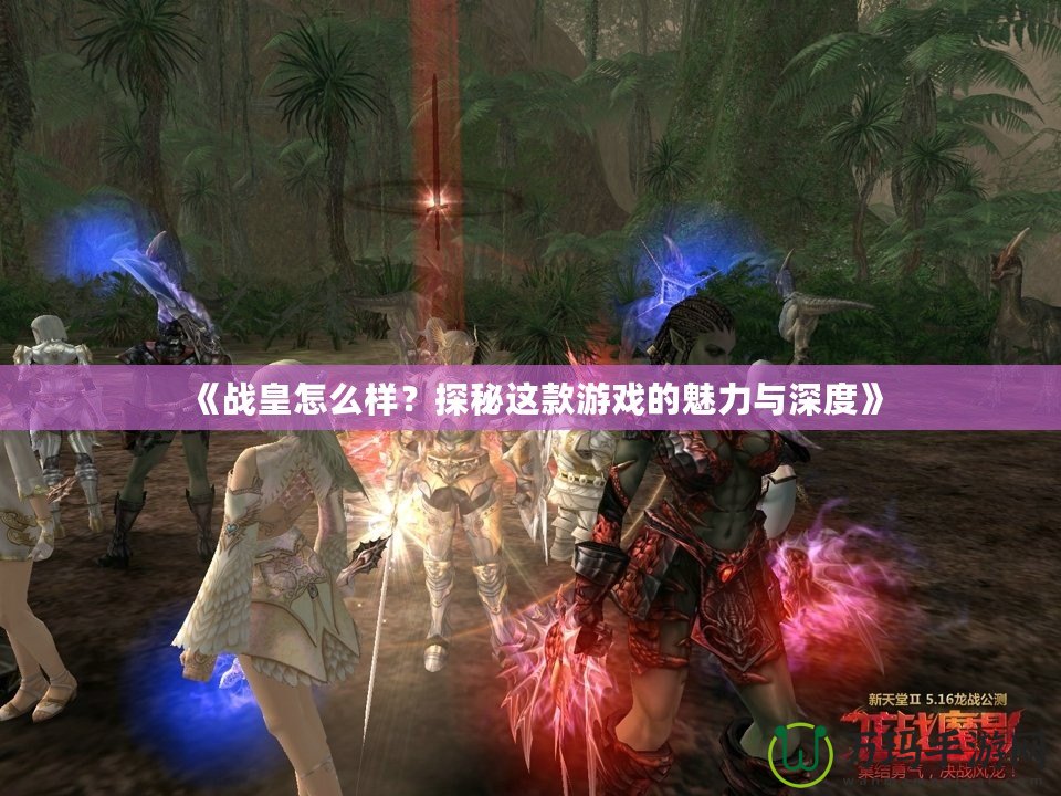 《戰(zhàn)皇怎么樣？探秘這款游戲的魅力與深度》