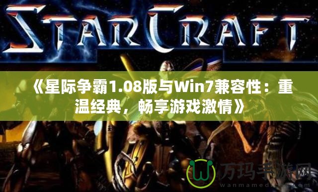 《星際爭(zhēng)霸1.08版與Win7兼容性：重溫經(jīng)典，暢享游戲激情》