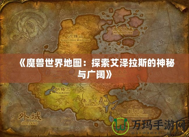 《魔獸世界地圖：探索艾澤拉斯的神秘與廣闊》