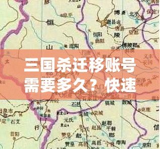 三國(guó)殺遷移賬號(hào)需要多久？快速了解遷移流程與注意事項(xiàng)