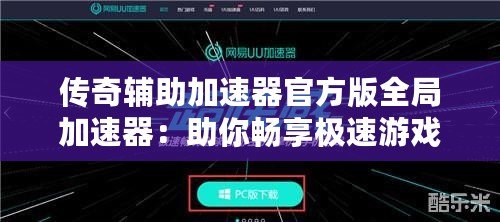 傳奇輔助加速器官方版全局加速器：助你暢享極速游戲體驗