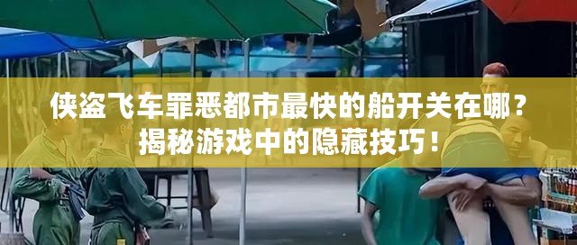 俠盜飛車罪惡都市最快的船開關在哪？揭秘游戲中的隱藏技巧！