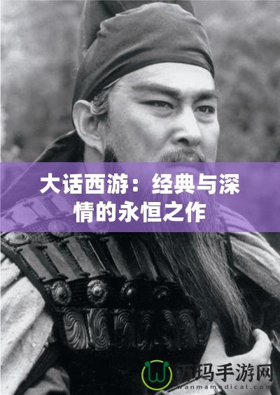 大話西游：經(jīng)典與深情的永恒之作